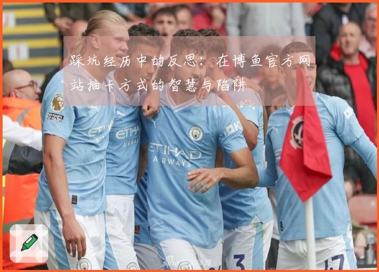 踩坑经历中的反思：在博鱼官方网站抽卡方式的智慧与陷阱
