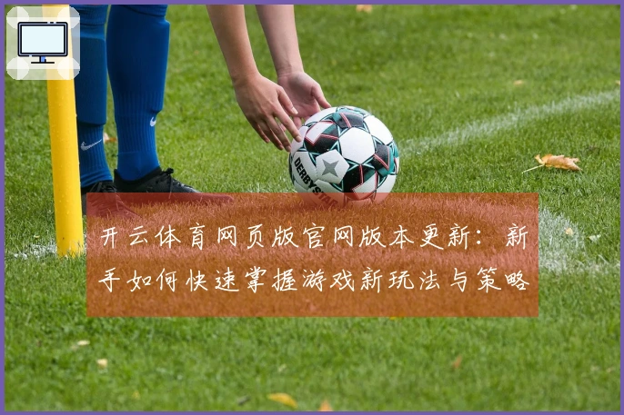 开云体育网页版官网版本更新：新手如何快速掌握游戏新玩法与策略技巧